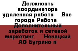 Должность координатора(удаленная работа) - Все города Работа » Дополнительный заработок и сетевой маркетинг   . Ненецкий АО,Бугрино п.